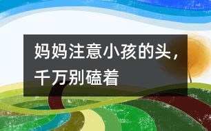 媽媽注意：小孩的頭，千萬(wàn)別磕著