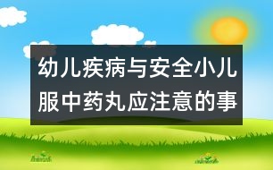 幼兒疾病與安全小兒服中藥丸應(yīng)注意的事項(xiàng)