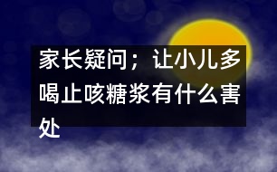 家長疑問；讓小兒多喝止咳糖漿有什么害處嗎？