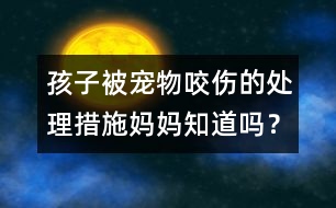 孩子被寵物咬傷的處理措施媽媽知道嗎？