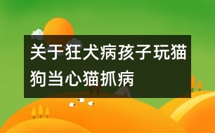 關(guān)于狂犬?。汉⒆油尕埞樊?dāng)心貓抓病