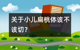 關(guān)于小兒扁桃體該不該切？