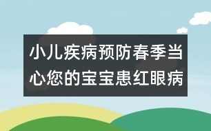 小兒疾病預防：春季當心您的寶寶患紅眼病