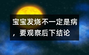 寶寶發(fā)燒不一定是病，要觀察后下結(jié)論