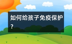 如何給孩子免疫保護(hù)？