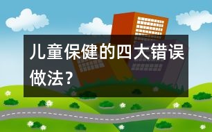 兒童保健的四大錯(cuò)誤做法？