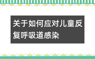 關于如何應對兒童反復呼吸道感染