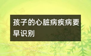 孩子的心臟病疾病要早識別