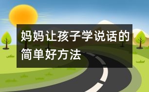 媽媽讓孩子學(xué)說(shuō)話的簡(jiǎn)單好方法