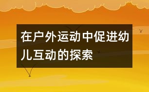 在戶外運動中促進幼兒互動的探索