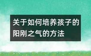 關(guān)于如何培養(yǎng)孩子的陽剛之氣的方法