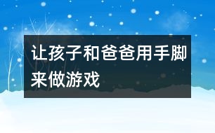 讓孩子和爸爸用手、腳來(lái)做游戲