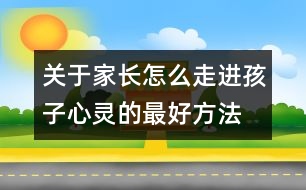 關(guān)于家長怎么走進(jìn)孩子心靈的最好方法