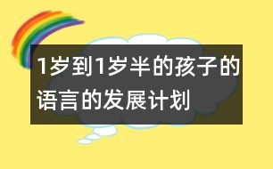 1歲到1歲半的孩子的語(yǔ)言的發(fā)展計(jì)劃