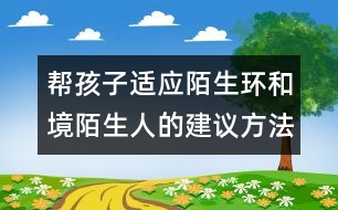 幫孩子適應(yīng)陌生環(huán)和境陌生人的建議方法