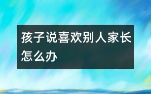 孩子說(shuō)喜歡別人家長(zhǎng)怎么辦