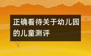 正確看待關(guān)于幼兒園的兒童測評