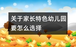 關(guān)于家長特色幼兒園要怎么選擇