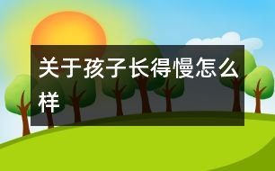 關于孩子長得慢怎么樣