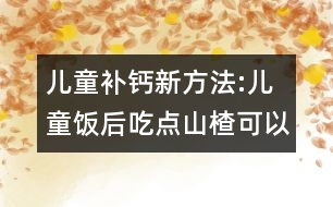 兒童補鈣新方法:兒童飯后吃點山楂可以補鈣