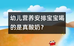 幼兒營養(yǎng)安排：寶寶喝的是真酸奶？