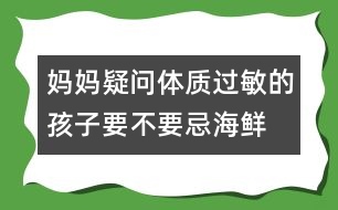 媽媽疑問：“體質(zhì)過敏的孩子要不要忌海鮮？