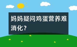 媽媽疑問：“雞蛋”營養(yǎng)難消化？