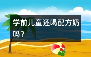 學(xué)前兒童還喝配方奶嗎？