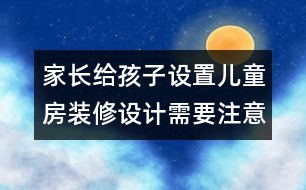 家長(zhǎng)給孩子設(shè)置兒童房裝修設(shè)計(jì)需要注意的