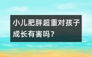 小兒肥胖超重對(duì)孩子成長(zhǎng)有害嗎？