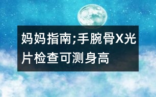 媽媽指南;手腕骨X光片檢查可測(cè)身高