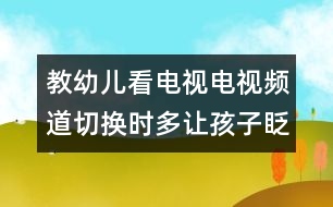 教幼兒看電視：電視頻道切換時(shí)多讓孩子眨眨眼