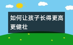 如何讓孩子長(zhǎng)得更高更健壯