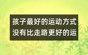 孩子最好的運動方式：沒有比走路更好的運動了