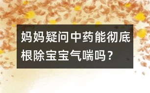 媽媽疑問：中藥能徹底根除寶寶氣喘嗎？