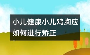 小兒健康：小兒雞胸應(yīng)如何進(jìn)行矯正