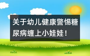 關(guān)于幼兒健康：警惕糖尿病纏上小娃娃！