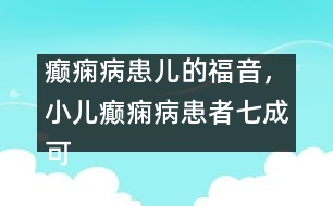 癲癇病患兒的福音，小兒癲癇病患者七成可治愈