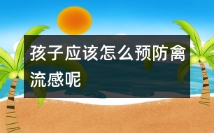 孩子應(yīng)該怎么預(yù)防禽流感呢