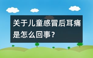 關(guān)于兒童感冒后耳痛是怎么回事？