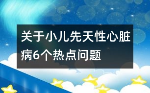 關(guān)于小兒先天性心臟病6個(gè)熱點(diǎn)問題