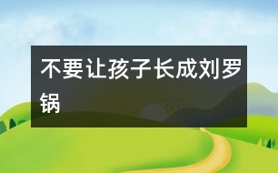 不要讓孩子長(zhǎng)成“劉羅鍋”