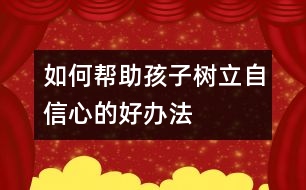 如何幫助孩子樹立自信心的好辦法