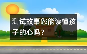 測試故事：您能讀懂孩子的心嗎？