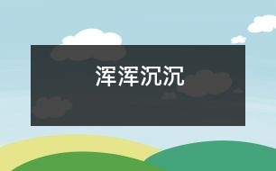 渾渾沉沉