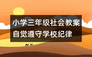 小學三年級社會教案：自覺遵守學校紀律