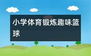 小學體育鍛煉：趣味籃球