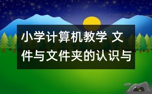 小學(xué)計(jì)算機(jī)教學(xué) 文件與文件夾的認(rèn)識與操作教學(xué)設(shè)計(jì)