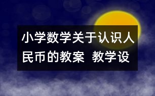 小學(xué)數(shù)學(xué)關(guān)于認(rèn)識人民幣的教案  教學(xué)設(shè)計