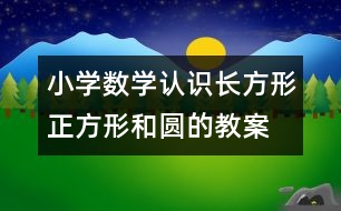 小學數(shù)學認識長方形、正方形和圓的教案 教學資料 教學設(shè)計